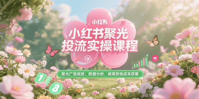 小红书聚光投流实操课程，聚光广告投放、数据分析、做高效低成本获客-创业吧