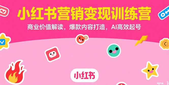 小红书营销变现训练营，商业价值解读，爆款内容打造，AI高效起号-创业吧