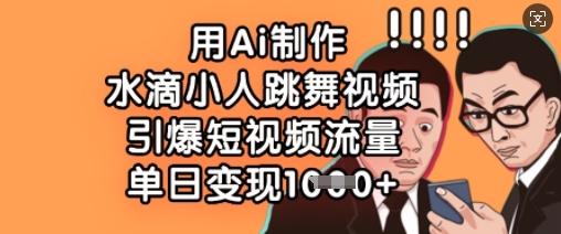 用Ai制作水滴小人跳舞视频，引爆短视频流量，单日变现数张-创业吧