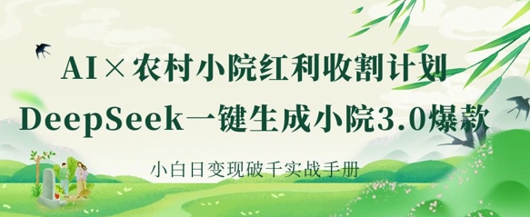 AI+农村小院红利收割：DeepSeek一键生成小院3.0爆款，小白日变现破千实战手册-创业吧