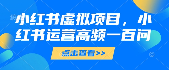 小红书虚拟项目，小红书运营高频一百问【文档】-创业吧