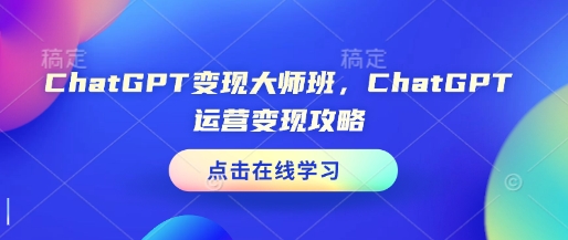 ChatGPT变现大师班，ChatGPT运营变现攻略-创业吧