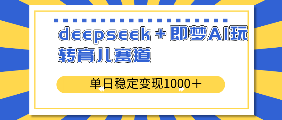 deepseek＋即梦AI玩转育儿赛道，单日稳定变现1000＋育儿赛道-创业吧