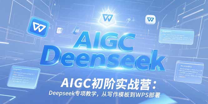 AIGC初阶实战营：Deepseek专项教学，从写作模板到WPS部署-创业吧