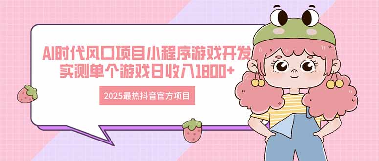 2025最热抖音官方项目 Ai时代风口项目小程序游戏开发 实测单个游戏日收…-创业吧