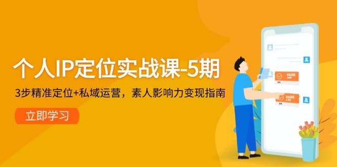 个人IP定位实战课-5期，3步精准定位+私域运营，素人影响力变现指南-创业吧