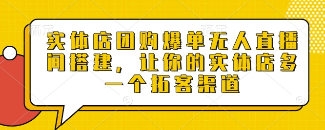 实体店团购爆单无人直播间搭建，让你的实体店多一个拓客渠道-创业吧