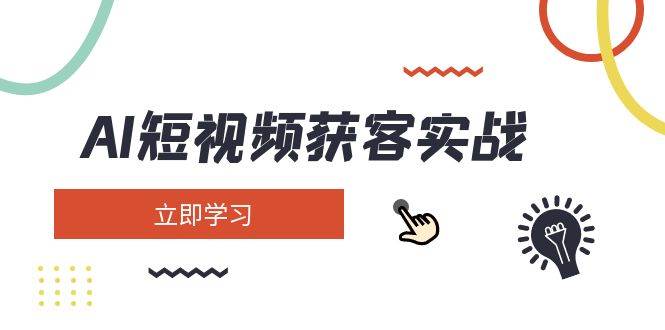 AI短视频获客实战：涵盖矩阵营销、搭建、定位、素材拍摄、起号、变现等-创业吧