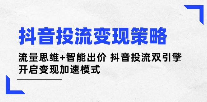 抖音投流变现策略：流量思维+智能出价 抖音投流双引擎 开启变现加速模式-创业吧