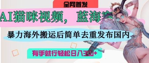 AI猫咪视频蓝海赛道，操作简单，直接海外搬运，简单去重，操作简单，有手就行日入3张-创业吧