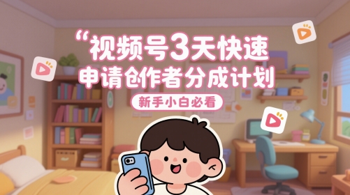 视频号3天快速申请创作者分成计划，新手小白必看-创业吧