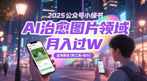 2025公众号小绿书AI治愈图片领域，月入过W，蓝海赛道【附工具+指令】-创业吧