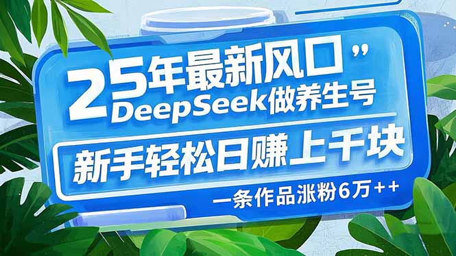 25年最新风口，用DeepSeek做养生号，新手轻松日赚上千块，一条作品涨粉…-创业吧