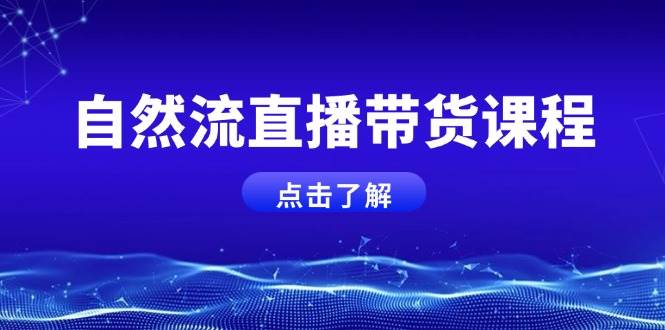 自然流直播带货课程，结合微付费起号，打造运营主播，提升个人能力-创业吧