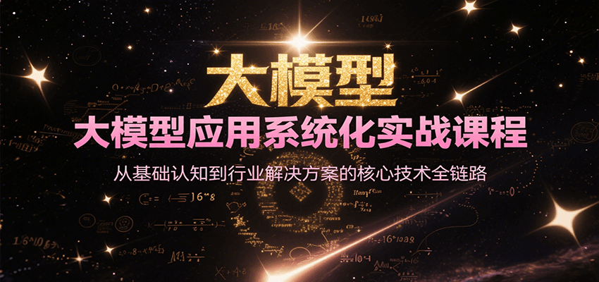 大模型应用系统化实战课程，从基础认知到行业解决方案的核心技术全链路-创业吧