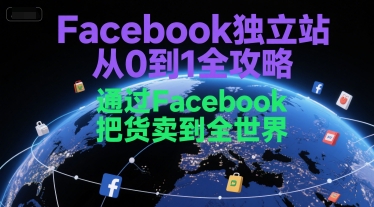 Facebook独立站从0到1全攻略，通过FacebboK把货卖到全世界-创业吧