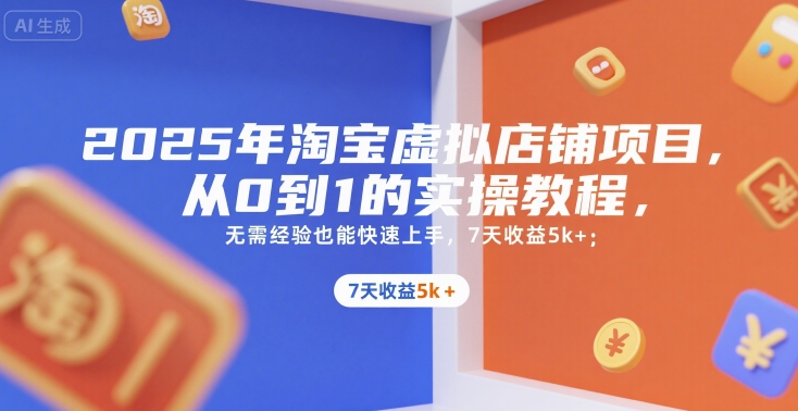 2025年淘宝虚拟店铺项目，从0到1的实操教程，​​无需经验也能快速上手，7天收益5k+-创业吧