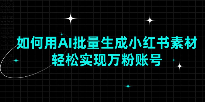 如何用AI批量生成小红书素材，轻松实现万粉账号-创业吧