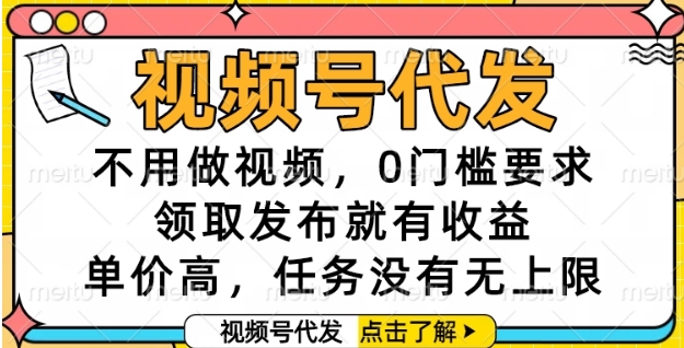 视频号代发，不用做视频，0门槛要求，领取发布就有收益，单价高，任务没有无上限【揭秘】-创业吧