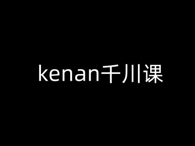 kenan千川课-kenan抖音电商巨量千川教程-创业吧