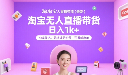 淘宝无人直播带货【最新】，日入1k+，独家技术，无违规无封号，开播就出单【揭秘】-创业吧