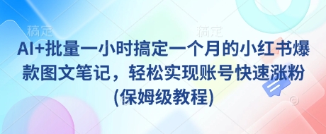 AI+批量一小时搞定一个月的小红书爆款图文笔记，轻松实现账号快速涨粉(保姆级教程)-创业吧