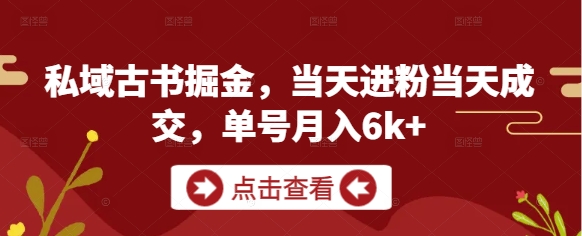 私域古书掘金，当天进粉当天成交，单号月入6k+-创业吧