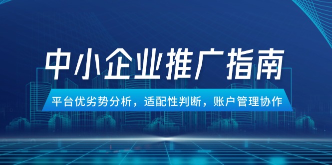 中小企业竞价推广指南，平台优劣势分析，适配性判断，账户管理协作-创业吧