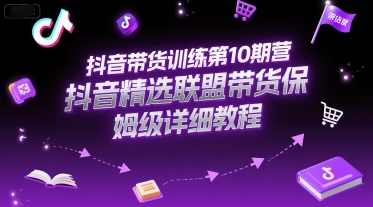 抖音带货训练第10期营，抖音精选联盟带货保姆级详细教程-创业吧