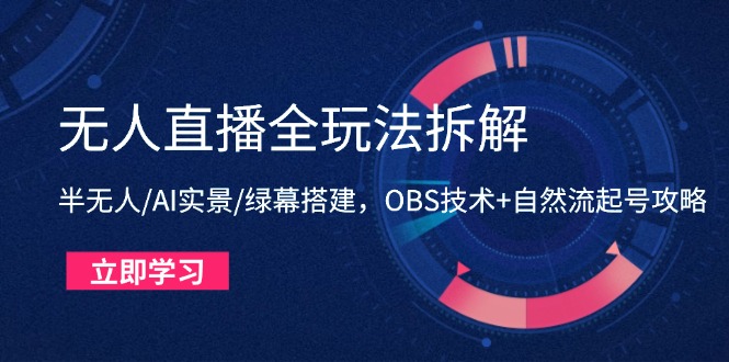 无人直播全玩法拆解：半无人/AI实景/绿幕搭建，OBS技术+自然流起号攻略-创业吧