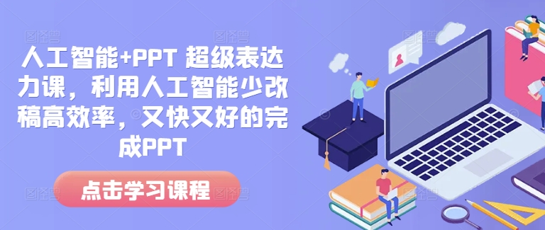 人工智能+PPT 超级表达力课，利用人工智能少改稿高效率，又快又好的完成PPT-创业吧