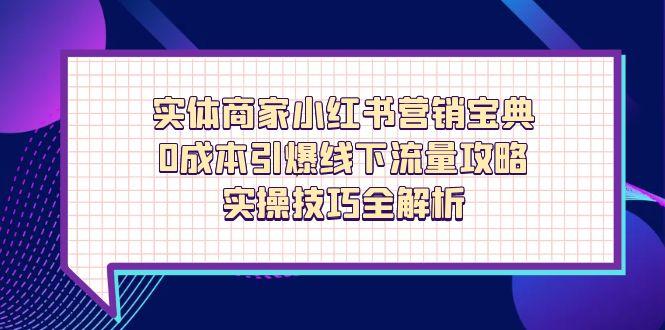 实体商家小红书营销宝典，0成本引爆线下流量攻略，实操技巧全解析-创业吧