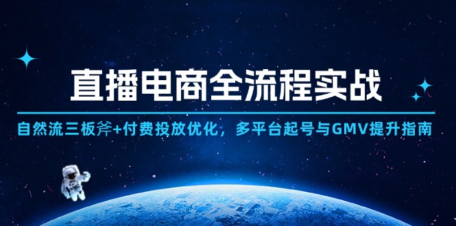 直播电商全流程实战：自然流三板斧+付费投放优化,多平台起号与GMV提升指南-创业吧