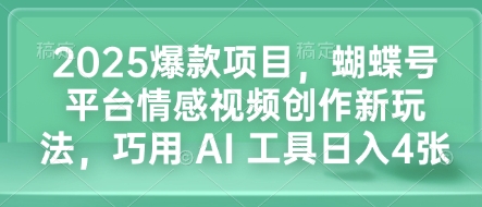 2025爆款项目，蝴蝶号平台情感视频创作新玩法，巧用 AI 工具日入4张-创业吧