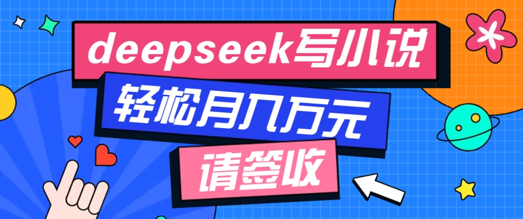 利用Deepseek写小说，零门槛AI小说创作全攻略，新手也能轻松学会提升收入-创业吧
