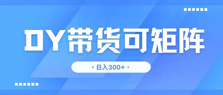 DY带货，日入300＋矩阵无上限-创业吧