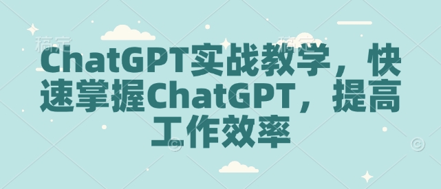 ChatGPT实战教学，快速掌握ChatGPT，提高工作效率-创业吧