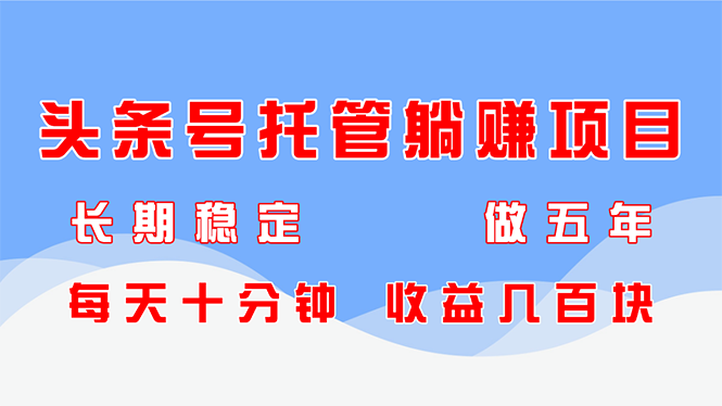 头条号托管躺赚项目，长期稳定，可做五年，每天十分钟，收益几百块-创业吧