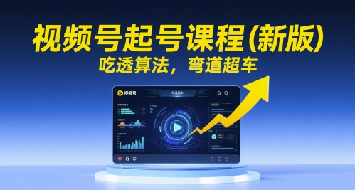 视频号起号课程(新版)，吃透算法，弯道超车-创业吧