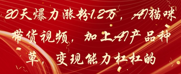 20天爆力涨粉1.2W，AI猫咪带货视频，加上AI产品种草，变现能力杠杠的-创业吧