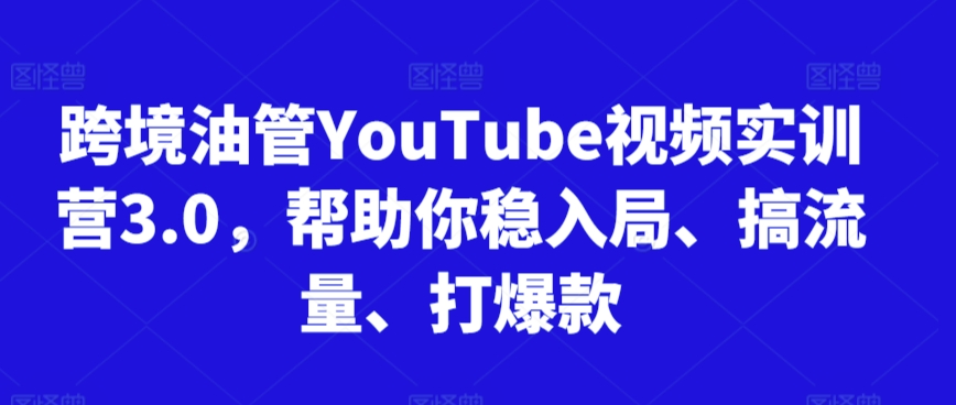 跨境油管YouTube视频实训营3.0，帮助你稳入局、搞流量、打爆款(更新2025)-创业吧