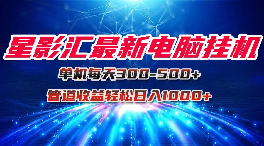 星影汇最新电脑挂机单机每天300+团队管道收益轻松日入1000+-创业吧