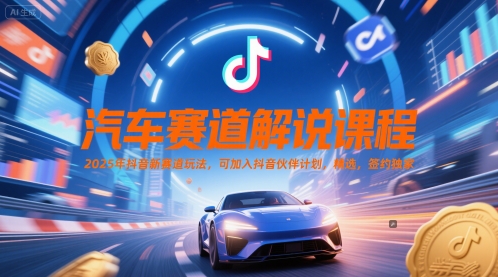 汽车赛道解说课程，2025年抖音新赛道玩法，可加入抖音伙伴计划，精选，签约独家-创业吧
