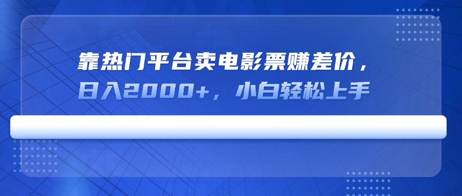 靠热门平台卖电影票赚差价，日入2000+，小白轻松上手-创业吧