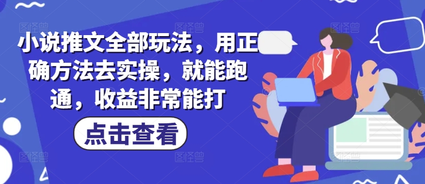 小说推文全部玩法，用正确方法去实操，就能跑通，收益非常能打-创业吧