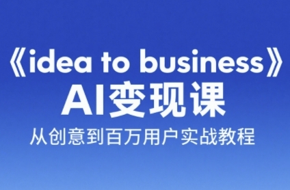 《idea to business》AI变成变现课，从创意到百万用户实战教程-创业吧