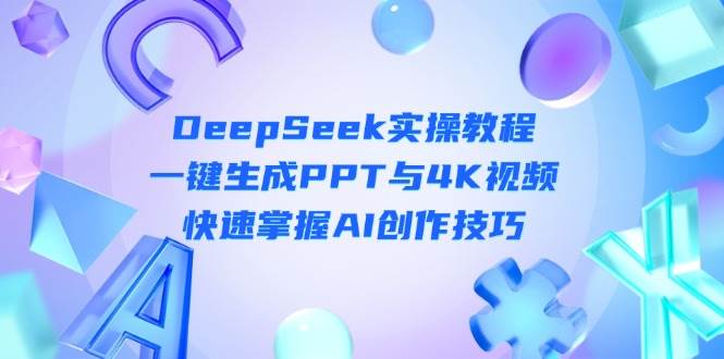 DeepSeek入门实操教程：一键生成PPT与4K视频，快速掌握AI创作技巧-创业吧