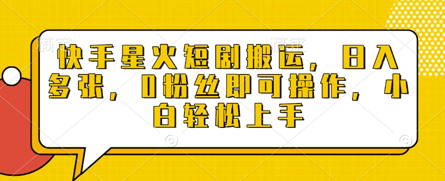 快手星火短剧搬运，日入多张，0粉丝即可操作，小白轻松上手【揭秘】-创业吧