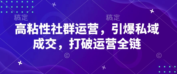 高粘性社群运营，引爆私域成交，打破运营全链-创业吧
