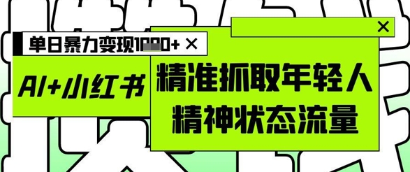 AI+小红书图文，精准抓取年轻人精神状态流量，单日暴力变现多张-创业吧